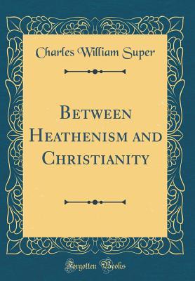 Read Between Heathenism and Christianity (Classic Reprint) - Charles William Super | PDF