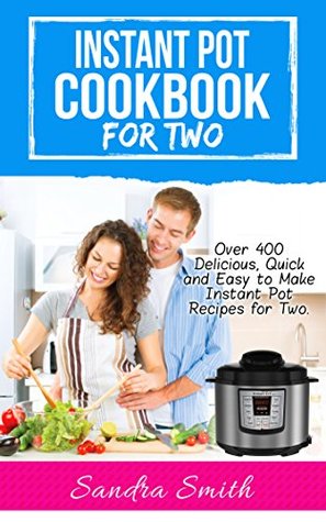 Read Online Instant Pot Cookbook for Two: Over 400 Amazing, Easy and Delicious Recipes for Two - Sandra Smith | PDF