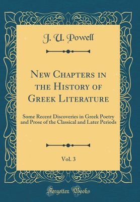 Download New Chapters in the History of Greek Literature, Vol. 3: Some Recent Discoveries in Greek Poetry and Prose of the Classical and Later Periods (Classic Reprint) - J U Powell file in ePub