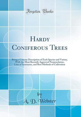 Read Online Hardy Coniferous Trees: Being a Concise Description of Each Species and Variety, with the Most Recently Approved Nomenclature, Lists of Synonyms, and Best Methods of Cultivation (Classic Reprint) - Angus Duncan Webster | PDF