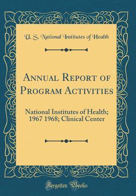 Download Annual Report of Program Activities: National Institutes of Health; 1967 1968; Clinical Center (Classic Reprint) - U S National Institutes of Health file in PDF
