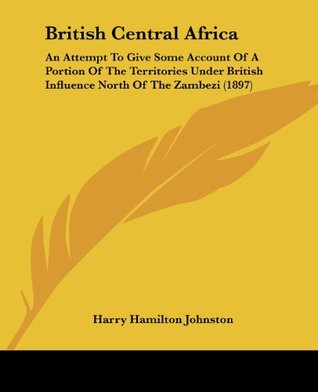 Full Download British Central Africa: An Attempt to Give Some Account of a Portion of the Territories Under British Influence North of the Zambezi - Harry Hamilton Johnston file in ePub