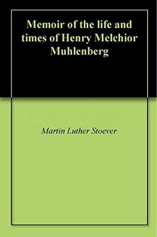 Read Online Memoir of the life and times of Henry Melchior Muhlenberg - Martin Luther Stoever | PDF