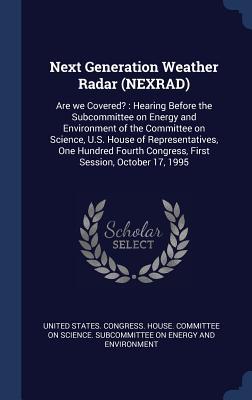 Read Next Generation Weather Radar (Nexrad): Are We Covered?: Hearing Before the Subcommittee on Energy and Environment of the Committee on Science, U.S. House of Representatives, One Hundred Fourth Congress, First Session, October 17, 1995 - U.S. House of Representatives file in ePub