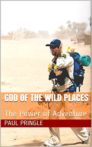 Read Online God of the Wild Places: The Power of Adventure - Paul Pringle | ePub