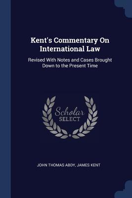 Full Download Kent's Commentary on International Law: Revised with Notes and Cases Brought Down to the Present Time - John Thomas Abdy file in ePub