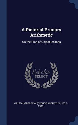 Read A Pictorial Primary Arithmetic: On the Plan of Object-Lessons - George a (George Augustus) 182 Walton | PDF