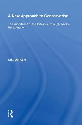 Read Online A New Approach to Conservation: The Importance of the Individual Through Wildlife Rehabilitation - Gill Aitken | PDF