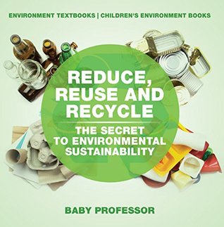 Full Download Reduce, Reuse and Recycle : The Secret to Environmental Sustainability : Environment Textbooks   Children's Environment Books - Baby Professor | ePub