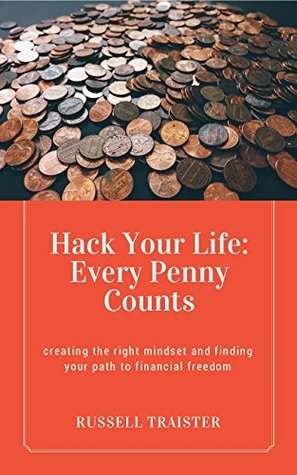 Read Online Hack Your Life: Every Penny Counts: creating the right mindset and creating your path to financial freedom - Russell Traister | ePub