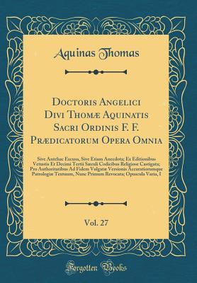 Full Download Doctoris Angelici Divi Thom� Aquinatis Sacri Ordinis F. F. Pr�dicatorum Opera Omnia, Vol. 27: Sive Antehac Excusa, Sive Etiam Anecdota; Ex Editionibus Vetustis Et Decimi Tertii S�culi Codicibus Religiose Castigata; Pro Authoritatibus Ad Fidem Vulgat� - Thomas Aquinas | PDF