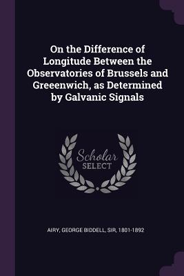 Download On the Difference of Longitude Between the Observatories of Brussels and Greeenwich, as Determined by Galvanic Signals - George Biddell Airy | ePub