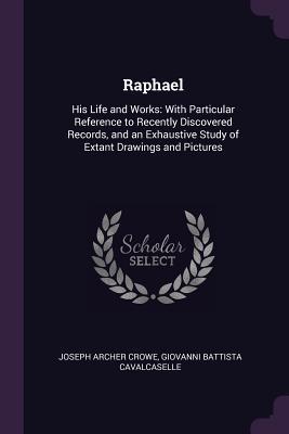 Read Raphael: His Life and Works: With Particular Reference to Recently Discovered Records, and an Exhaustive Study of Extant Drawings and Pictures - Joseph Archer Crowe file in ePub