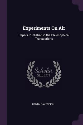 Read Online Experiments on Air: Papers Published in the Philosophical Transactions - Henry Cavendish file in ePub