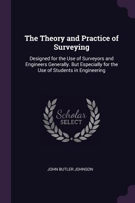 Read The Theory and Practice of Surveying: Designed for the Use of Surveyors and Engineers Generally. But Especially for the Use of Students in Engineering - John Butler Johnson | ePub