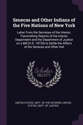 Full Download Senecas and Other Indians of the Five Nations of New York: Letter from the Secretary of the Interior, Transmitting Reports of the Interior Department and the Department of Justice on a Bill (H.R. 18735) to Settle the Affairs of the Senecas and Other Indi - U.S. Department of the Interior file in PDF