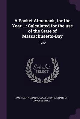 Read Online A Pocket Almanack, for the Year : Calculated for the Use of the State of Massachusetts-Bay: 1782 - American Almanac Collection DLC file in ePub