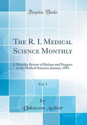 Read The R. I. Medical Science Monthly, Vol. 1: A Monthly Review of Reform and Progress in the Medical Sciences; January, 1893 (Classic Reprint) - Unknown file in PDF