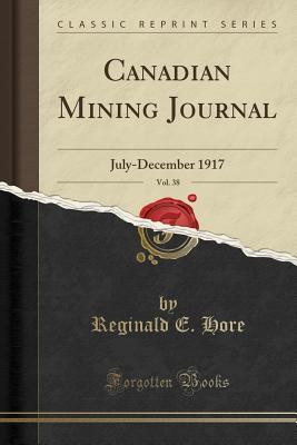 Read Online Canadian Mining Journal, Vol. 38: July-December 1917 (Classic Reprint) - Reginald E Hore file in PDF
