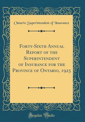 Read Forty-Sixth Annual Report of the Superintendent of Insurance for the Province of Ontario, 1925 (Classic Reprint) - Ontario Superintendent of Insurance | PDF