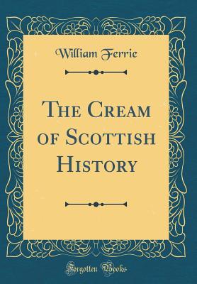 Read Online The Cream of Scottish History (Classic Reprint) - William Ferrie | ePub