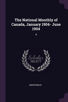Full Download The National Monthly of Canada, January 1904- June 1904: 4 - Anonymous file in PDF