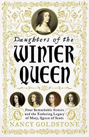 Read Online Daughters of the Winter Queen: Four Remarkable Sisters, the Crown of Bohemia, and the Enduring Legacy of Mary, Queen of Scots - Nancy Goldstone | PDF