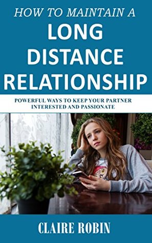 Full Download How to Maintain a Long-Distance Relationship: Powerful Ways to Keep Your Partner Interested and Passionate (make it work!) - Claire Robin | PDF