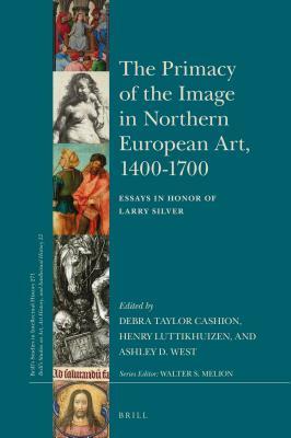 Full Download The Primacy of the Image in Northern European Art, 1400-1700: Essays in Honor of Larry Silver - Debra Taylor Cashion file in PDF
