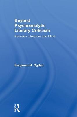 Read Online Beyond Psychoanalytic Literary Criticism: Between Literature and Mind - Benjamin H Ogden | PDF