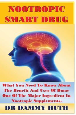 Read Nootropic Smart Drug: What You Need to Know about the Benefit and Uses of Dmae One of the Major Ingredient in Nootropic Supplements. - Dr Dammy Huth | ePub
