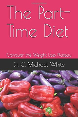 Read The Part-Time Diet: Conquer the Weight Loss Plateau - C. Michael White file in PDF
