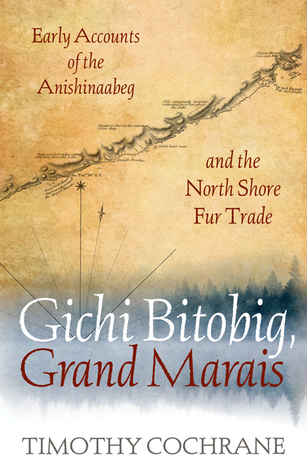 Read Gichi Bitobig, Grand Marais: Early Accounts of the Anishinaabeg and the North Shore Fur Trade - Timothy Cochrane file in ePub