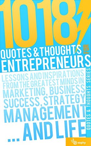 Full Download 1018 Quotes & Thoughts for entrepreneurs: Lessons and inspirations for the greatest minds in Marketing, Business success, Strategy, Management and Life (Quotes and thoughts series) - Sophy | PDF