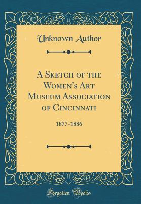 Read A Sketch of the Women's Art Museum Association of Cincinnati: 1877-1886 (Classic Reprint) - Unknown | PDF