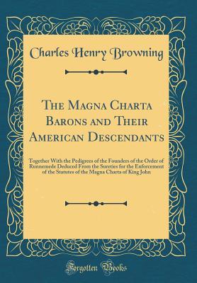 Read Online The Magna Charta Barons and Their American Descendants: Together with the Pedigrees of the Founders of the Order of Runnemede Deduced from the Sureties for the Enforcement of the Statutes of the Magna Charta of King John (Classic Reprint) - Charles Henry Browning | ePub