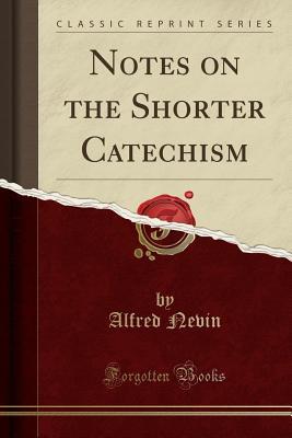 Read Online Notes on the Shorter Catechism (Classic Reprint) - Alfred Nevin | PDF