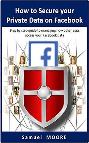 Read How to Secure your Private Data on Facebook: Step by step guide to managing how other apps access your Facebook data (2018 Revision) - Samuel Moore | ePub