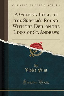 Read A Golfing Idyll, or the Skipper's Round with the Deil on the Links of St. Andrews (Classic Reprint) - Violet Flint file in ePub