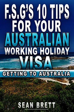 Full Download F.S.G’s 10 tips for your Australian Working Holiday Visa: Getting to Australia - Sean Brett | ePub