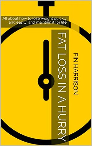 Download Fat Loss in a Hurry: All about how to lose weight quickly and easily, and maintain it for life - Fin Harrison | PDF