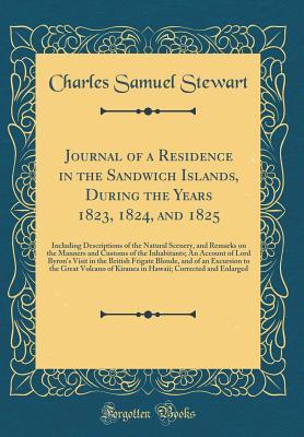 Read Online Journal of a Residence in the Sandwich Islands, During the Years 1823, 1824, and 1825: Including Descriptions of the Natural Scenery, and Remarks on the Manners and Customs of the Inhabitants; An Account of Lord Byron's Visit in the British Frigate Blonde - Charles Samuel Stewart | ePub