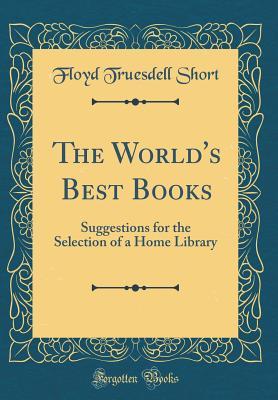 Read The World's Best Books: Suggestions for the Selection of a Home Library (Classic Reprint) - Floyd Truesdell Short file in PDF