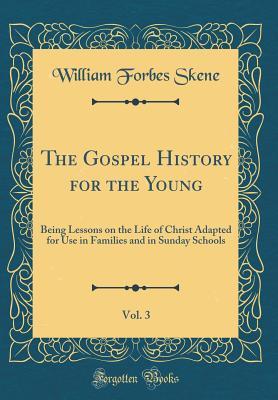 Read The Gospel History for the Young, Vol. 3: Being Lessons on the Life of Christ Adapted for Use in Families and in Sunday Schools (Classic Reprint) - William Forbes Skene file in ePub