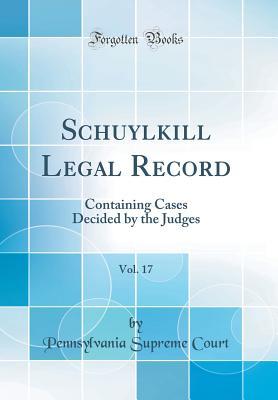 Read Online Schuylkill Legal Record, Vol. 17: Containing Cases Decided by the Judges (Classic Reprint) - Pennsylvania Supreme Court file in PDF
