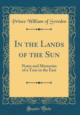 Read In the Lands of the Sun: Notes and Memories of a Tour in the East (Classic Reprint) - Prince William of Sweden | ePub