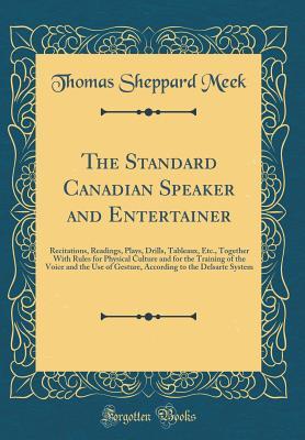 Read The Standard Canadian Speaker and Entertainer: Recitations, Readings, Plays, Drills, Tableaux, Etc., Together with Rules for Physical Culture and for the Training of the Voice and the Use of Gesture, According to the Delsarte System (Classic Reprint) - Thomas Sheppard Meek | ePub