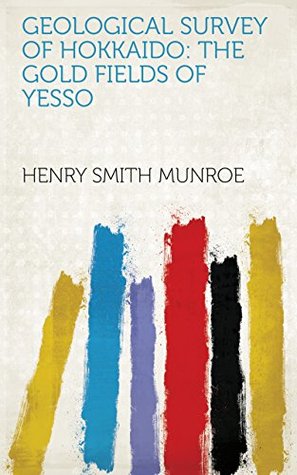 Download Geological Survey of Hokkaido: The Gold Fields of Yesso - Henry Smith Munroe file in ePub