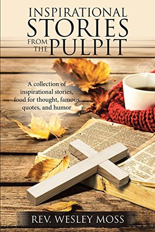 Download Inspirational Stories from the Pulpit: A collection of inspirational stories, food for thought, famous quotes, and humor - Rev. Wesley Moss file in PDF