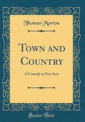 Read Online Town and Country: A Comedy in Five Acts (Classic Reprint) - Thomas Morton file in ePub
